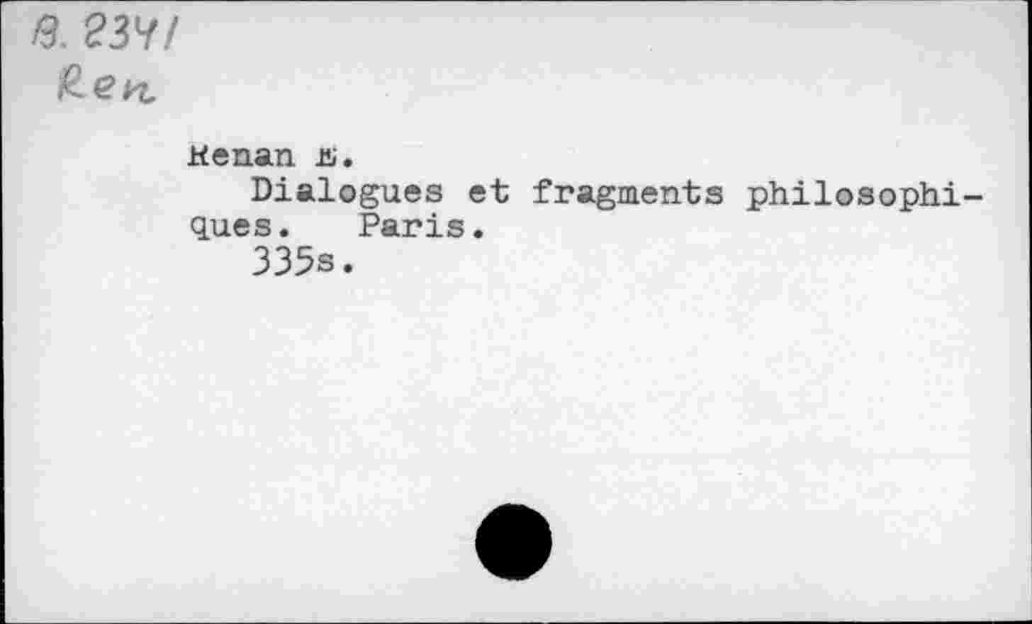 ﻿13. 23Hf ß.en.
Kenan üi.
Dialogues et fragments philosophiques. Paris.
335s.